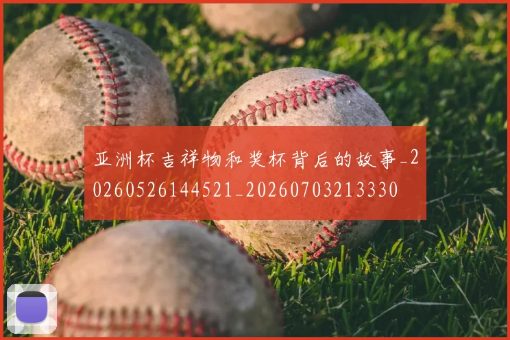 亚洲杯吉祥物和奖杯背后的故事_20260526144521_20260703213330