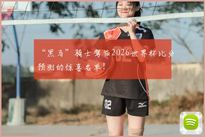 “黑马”骑士驾临2026世界杯比分预测的惊喜名单！