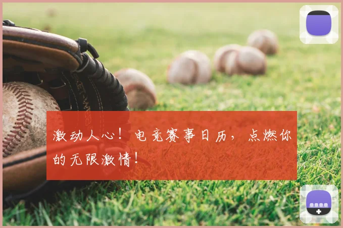 激动人心！电竞赛事日历，点燃你的无限激情！
