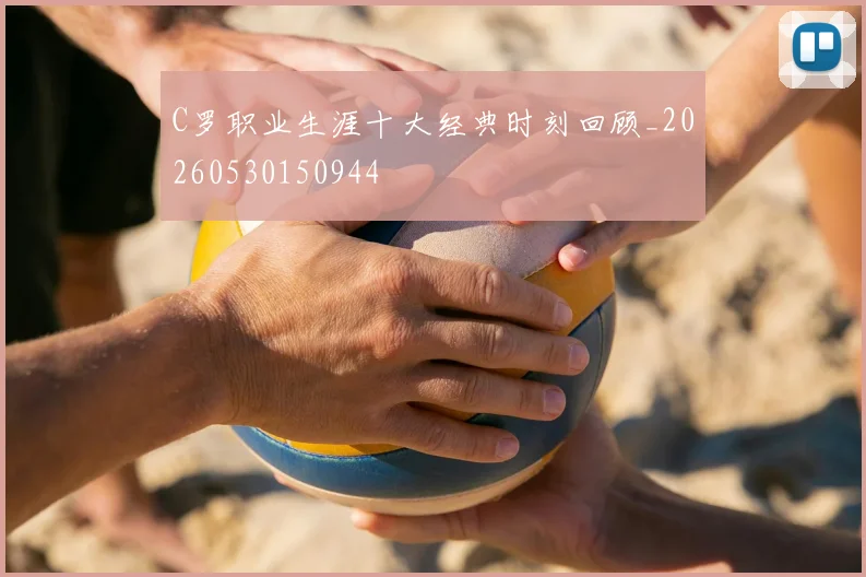 C罗职业生涯十大经典时刻回顾_20260530150944