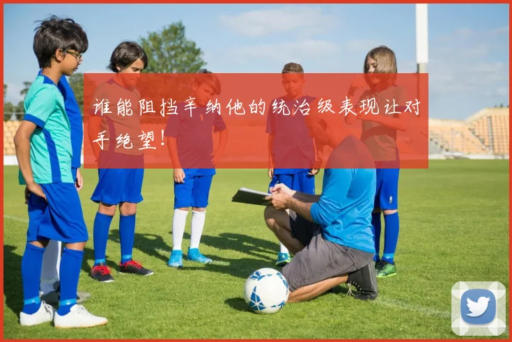 谁能阻挡辛纳他的统治级表现让对手绝望！