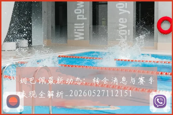 姆巴佩最新动态：转会消息与赛季表现全解析_20260527112151