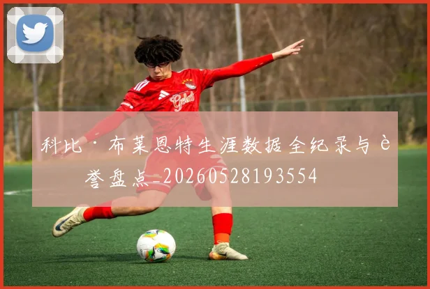 科比·布莱恩特生涯数据全纪录与荣誉盘点_20260528193554