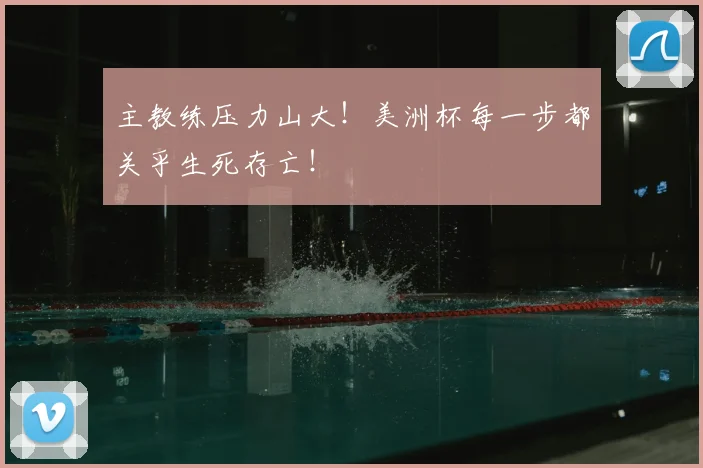 主教练压力山大！美洲杯每一步都关乎生死存亡！