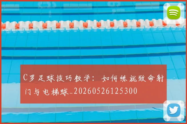 C罗足球技巧教学：如何练就致命射门与电梯球_20260526125300