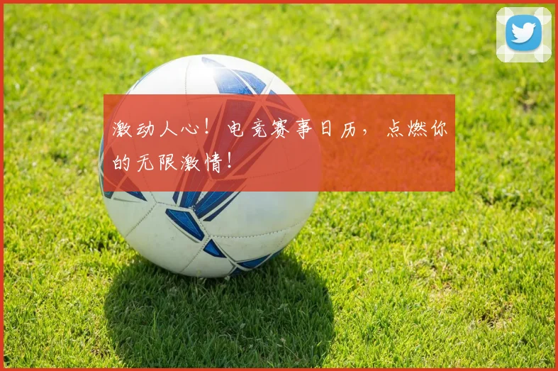 激动人心!电竞赛事日历,点燃你的无限激情!