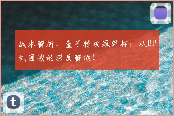 战术解析！量子特攻冠军杯，从BP到团战的深度解读！