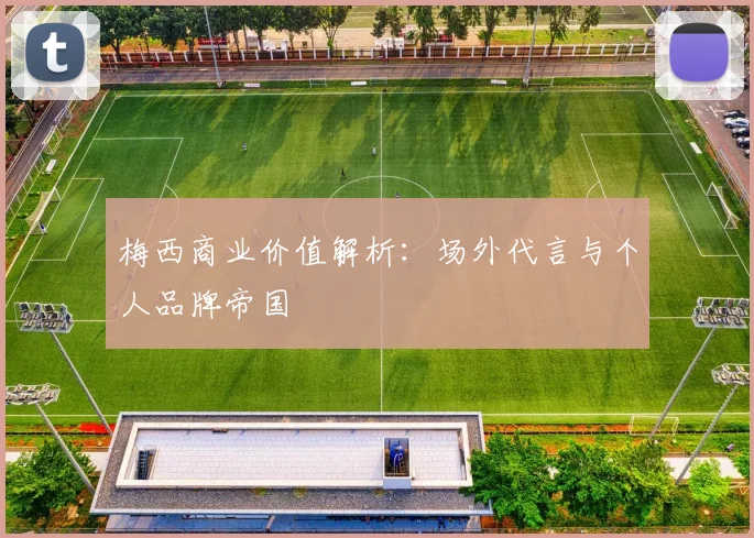 梅西商业价值解析：场外代言与个人品牌帝国