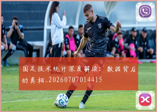 国足技术统计深度解读:数据背后的真相_20260707014415