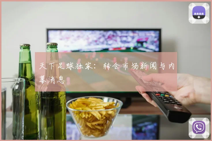 天下足球独家:转会市场新闻与内幕消息