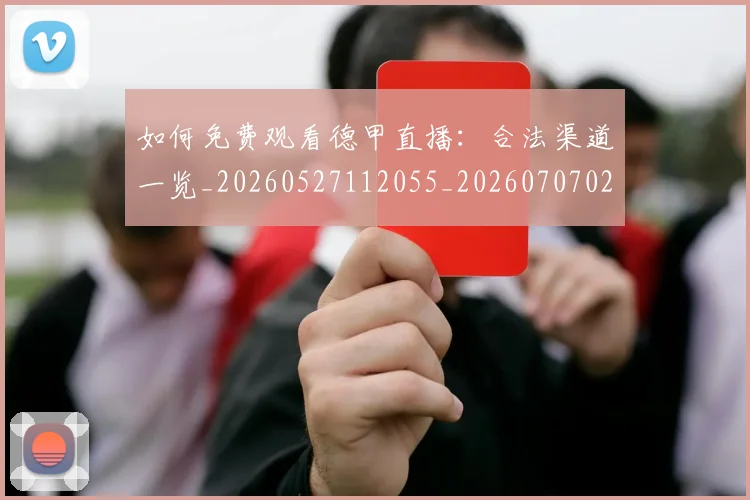 如何免费观看德甲直播：合法渠道一览_20260527112055_20260707022718