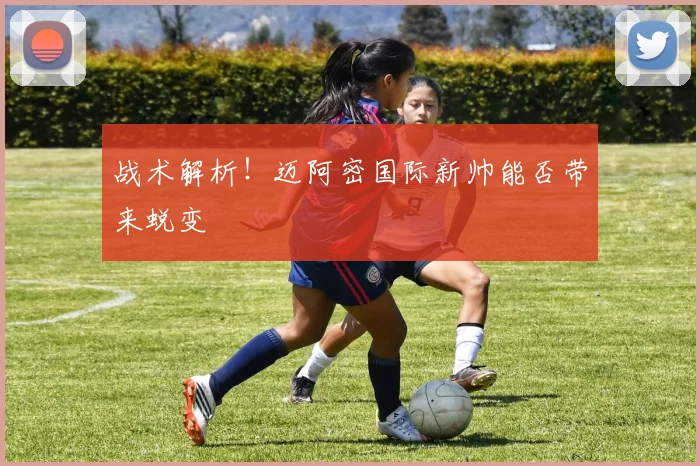 战术解析！迈阿密国际新帅能否带来蜕变