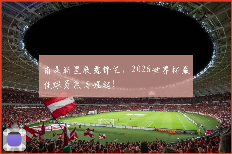 南美新星展露锋芒,2026世界杯最佳球员黑马崛起!