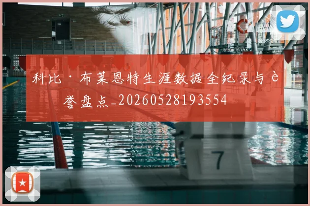科比·布莱恩特生涯数据全纪录与荣誉盘点_20260528193554
