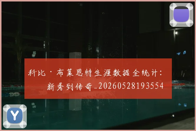 科比·布莱恩特生涯数据全统计：从新秀到传奇_20260528193554