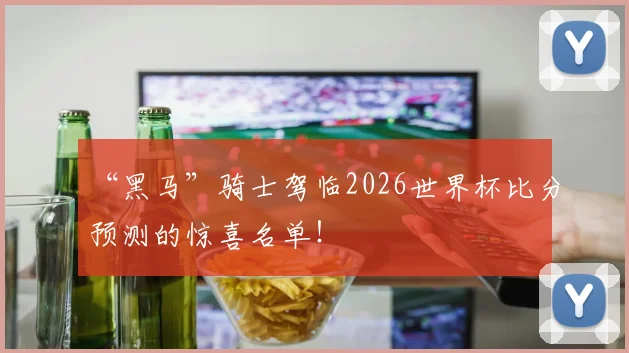 “黑马”骑士驾临2026世界杯比分预测的惊喜名单！