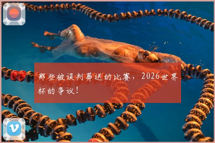 那些被误判葬送的比赛，2026世界杯的争议！