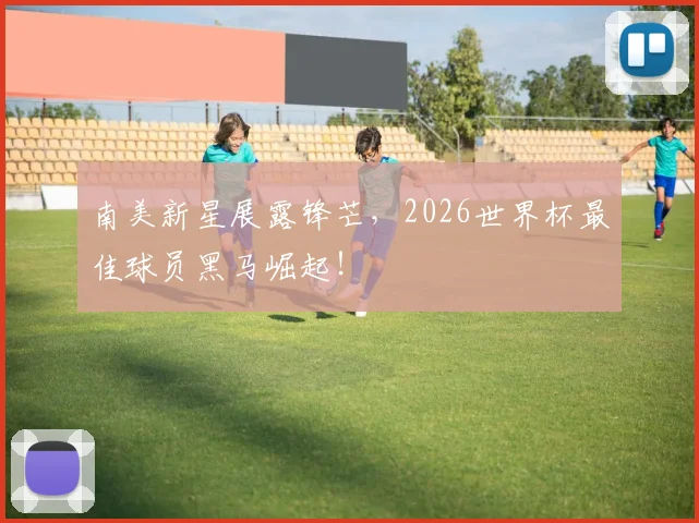 南美新星展露锋芒，2026世界杯最佳球员黑马崛起！